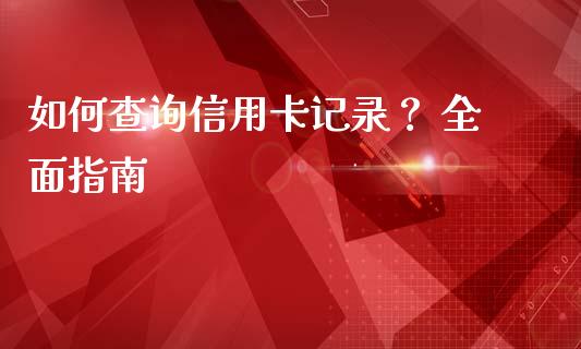 如何查询信用卡记录？ 全面指南_https://m.15771688.com_期货开户_第1张