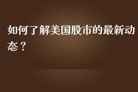 如何了解美国股市的最新动态?_期货手续费_第1张_期货开户_期货手续费_道指实时行情_美国道指 如何了解美国股市的最新动态?_https://m.15771688.com_期货手续费_第1张
