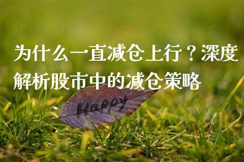 为什么一直减仓上行？深度解析股市中的减仓策略_https://m.15771688.com_道指实时行情_第1张