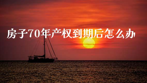 房子70年产权到期后怎么办_https://m.15771688.com_道指实时行情_第1张