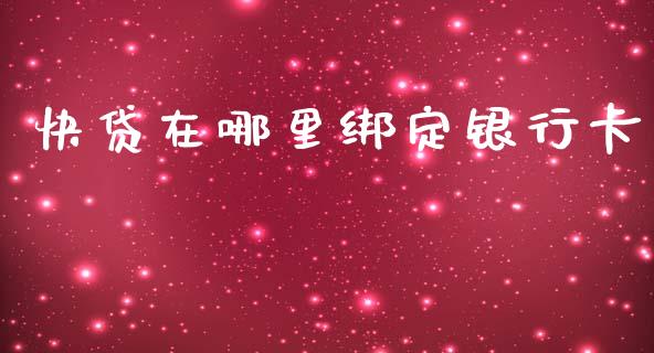 快贷在哪里绑定银行卡_https://m.15771688.com_期货开户_第1张