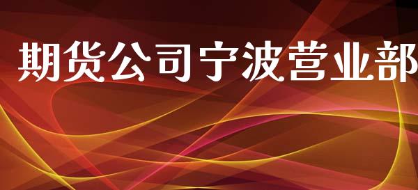期货公司宁波营业部_https://m.15771688.com_期货手续费_第1张