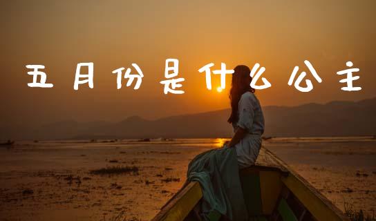 五月份是什么公主_https://m.15771688.com_美国道指_第1张