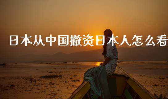 日本从中国撤资日本人怎么看_https://m.15771688.com_期货开户_第1张