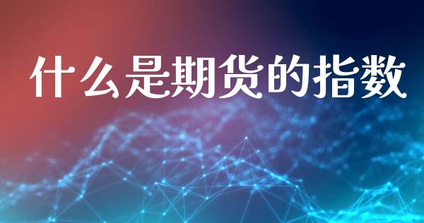 什么是期货的指数_道指实时行情_第1张_期货开户_期货手续费_道指实时行情_美国道指 什么是期货的指数_https://m.15771688.com_道指实时行情_第1张