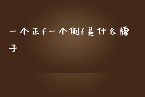 一个正f一个倒f是什么牌子_https://m.15771688.com_期货手续费_第1张