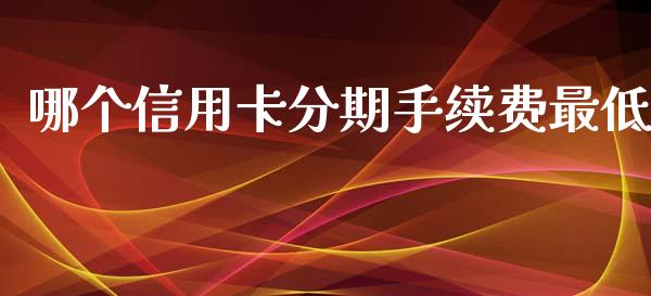 哪个信用卡分期手续费最低_https://m.15771688.com_期货开户_第1张