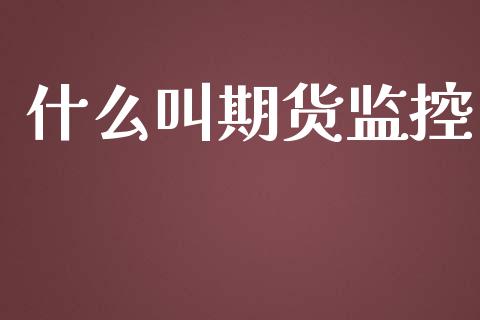 什么叫期货监控_https://m.15771688.com_道指实时行情_第1张