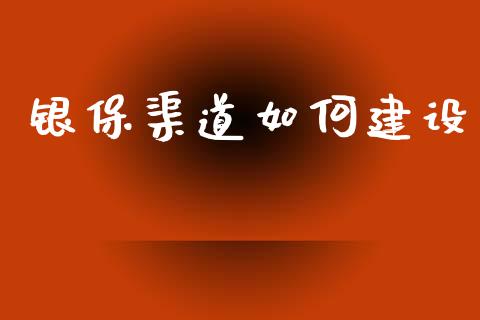 银保渠道如何建设_https://m.15771688.com_期货开户_第1张