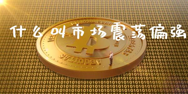 什么叫市场震荡偏强_https://m.15771688.com_道指实时行情_第1张