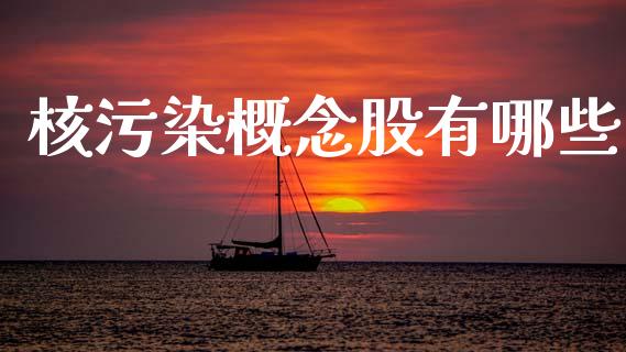 核污染概念股有哪些_https://m.15771688.com_期货手续费_第1张