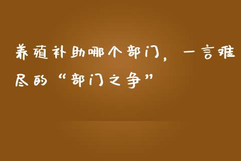 养殖补助哪个部门，一言难尽的“部门之争”_https://m.15771688.com_期货开户_第1张