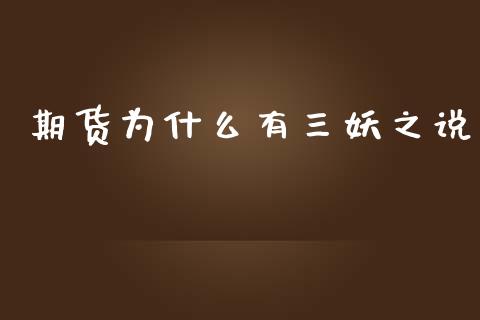 期货为什么有三妖之说_https://m.15771688.com_期货手续费_第1张