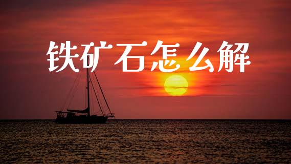 铁矿石怎么解_https://m.15771688.com_期货手续费_第1张