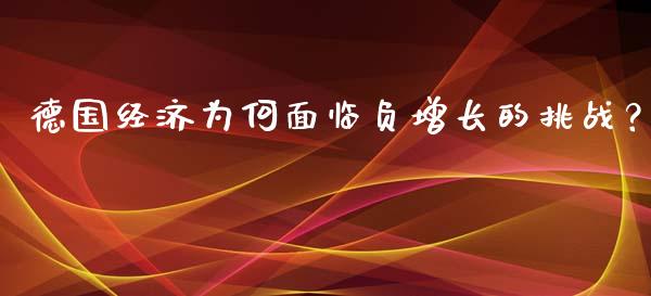 德国经济为何面临负增长的挑战？_https://m.15771688.com_道指实时行情_第1张