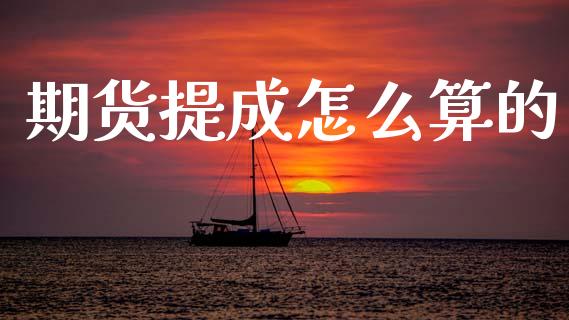 期货提成怎么算的_https://m.15771688.com_期货开户_第1张