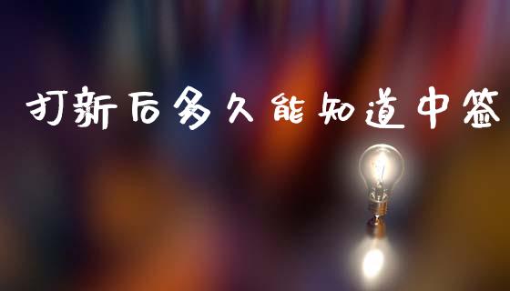 打新后多久能知道中签_https://m.15771688.com_期货手续费_第1张