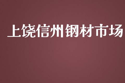 上饶信州钢材市场_https://m.15771688.com_期货开户_第1张