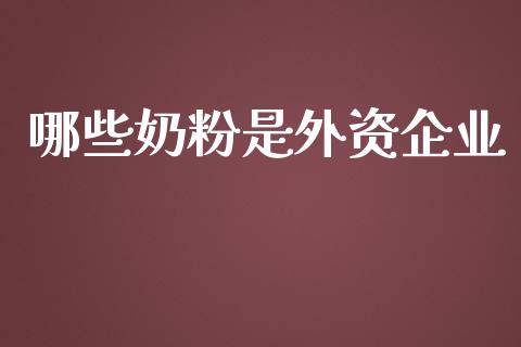 哪些奶粉是外资企业_https://m.15771688.com_期货开户_第1张