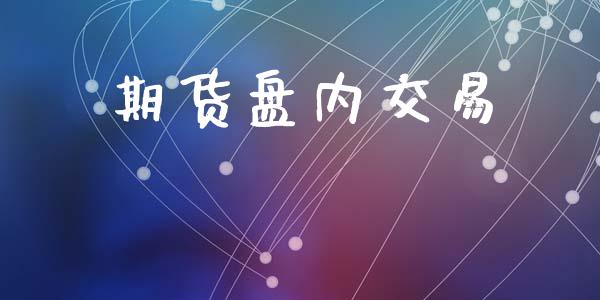 期货盘内交易_https://m.15771688.com_期货手续费_第1张