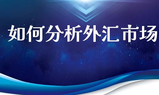 如何分析外汇市场_https://m.15771688.com_期货开户_第1张