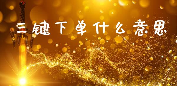 三键下单什么意思_期货开户_第1张_期货开户_期货手续费_道指实时行情_美国道指 三键下单什么意思_https://m.15771688.com_期货开户_第1张