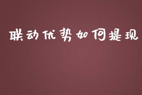 联动优势如何提现_https://m.15771688.com_期货手续费_第1张