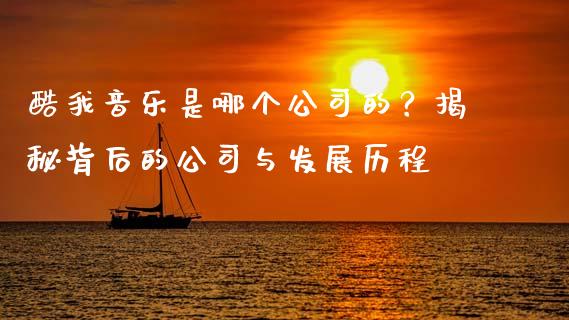 酷我音乐是哪个公司的？揭秘背后的公司与发展历程_https://m.15771688.com_道指实时行情_第1张