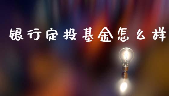 银行定投基金怎么样_https://m.15771688.com_美国道指_第1张