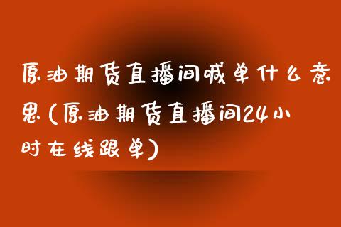 原油期货直播间喊单什么意思(原油期货直播间24小时在线跟单)_美国道指_第1张_期货开户_期货手续费_道指实时行情_美国道指 原油期货直播间喊单什么意思(原油期货直播间24小时在线跟单)_https://m.15771688.com_美国道指_第1张