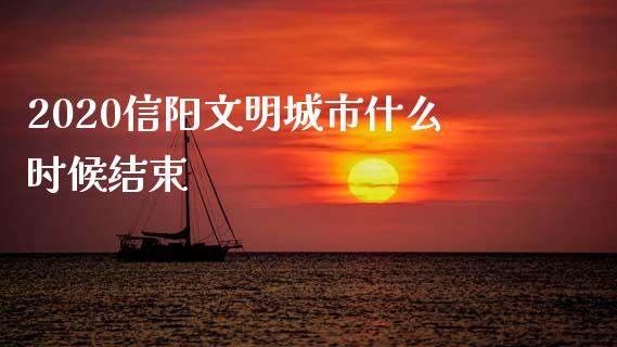 2020信阳文明城市什么时候结束_https://m.15771688.com_道指实时行情_第1张
