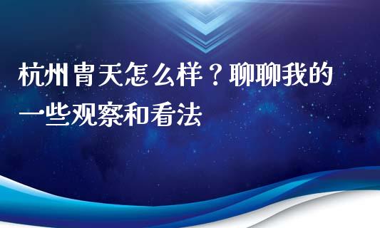 杭州胄天怎么样？聊聊我的一些观察和看法_https://m.15771688.com_期货开户_第1张
