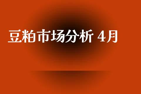 豆粕市场分析 4月_https://m.15771688.com_美国道指_第1张