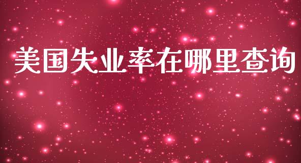 美国失业率在哪里查询_https://m.15771688.com_期货开户_第1张