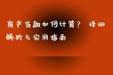 房产贷款如何计算？ 详细解析与实用指南_https://m.15771688.com_期货手续费_第1张