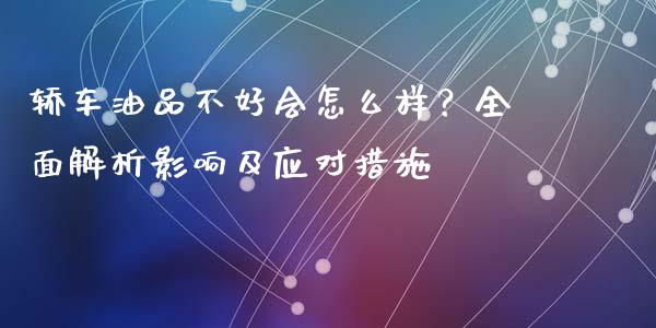 轿车油品不好会怎么样？全面解析影响及应对措施_https://m.15771688.com_美国道指_第1张