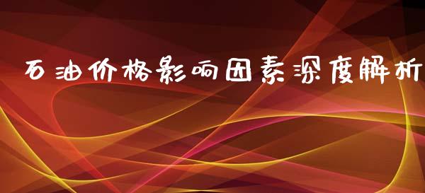 石油价格影响因素深度解析_https://m.15771688.com_道指实时行情_第1张