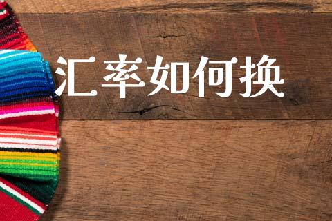 汇率如何换_https://m.15771688.com_期货开户_第1张