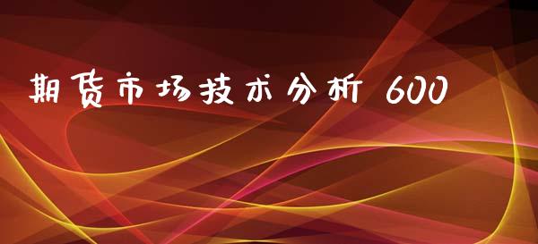 期货市场技术分析 600_https://m.15771688.com_美国道指_第1张