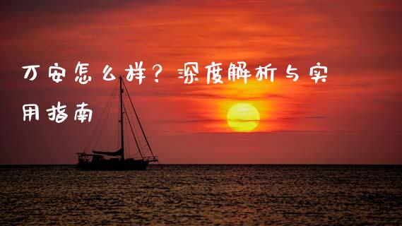 万安怎么样？深度解析与实用指南_https://m.15771688.com_期货开户_第1张