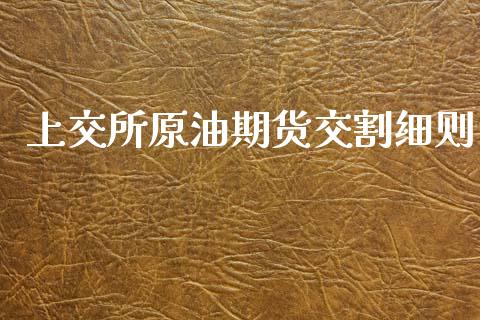 上交所原油期货交割细则_https://m.15771688.com_道指实时行情_第1张