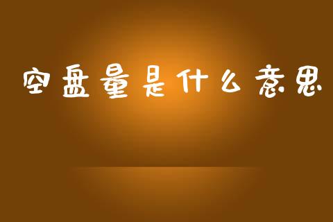 空盘量是什么意思_https://m.15771688.com_期货开户_第1张