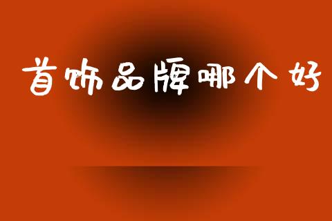 首饰品牌哪个好_https://m.15771688.com_期货手续费_第1张