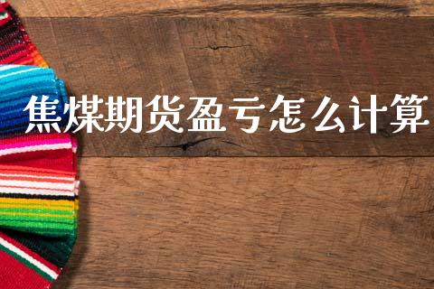 焦煤期货盈亏怎么计算_https://m.15771688.com_美国道指_第1张