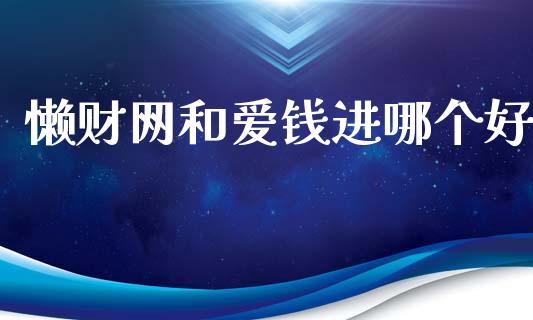 懒财网和爱钱进哪个好_https://m.15771688.com_期货开户_第1张