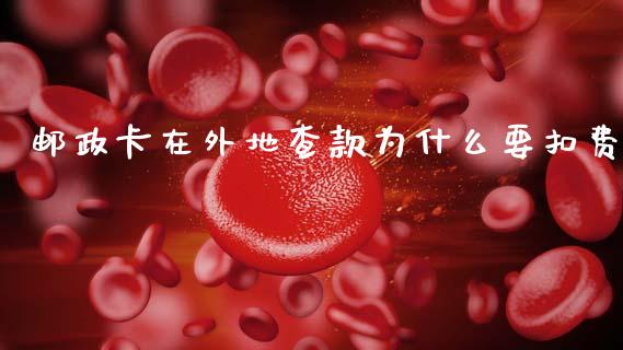 邮政卡在外地查款为什么要扣费_https://m.15771688.com_期货手续费_第1张
