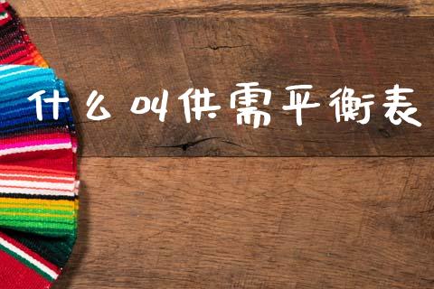 什么叫供需平衡表_https://m.15771688.com_期货开户_第1张