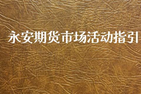 永安期货市场活动指引_https://m.15771688.com_道指实时行情_第1张