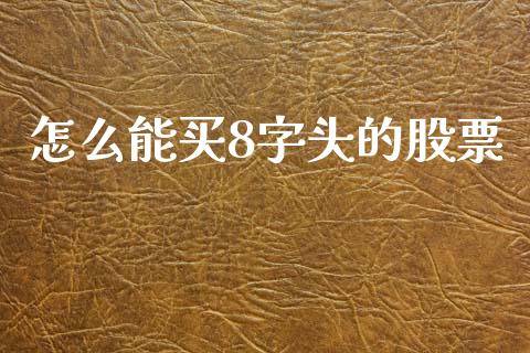 怎么能买8字头的股票_https://m.15771688.com_期货手续费_第1张