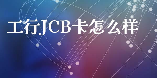 工行JCB卡怎么样_https://m.15771688.com_美国道指_第1张